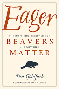 Eager: The suprising Secret Life of Beavers and Why They Matter by Ben Goldfarb