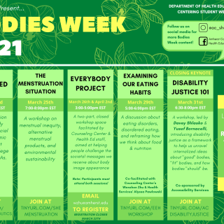 Green calendar with title "Bodies Week 2021." SHE social media accounts are linked with the Instagram handle @ac_she and the Facebook page Amherst College Student Health Educators. Programs are entitled Embodied, March 23rd 7-8pm; The Menstruation Situation, March 25 7-8pm; EveryBody Project, March 26th and April 2nd 3-5pm, Examining Our Eating Habits, March 29th 5-6pm, Disability Justice 101, March 31 6:30-8pm