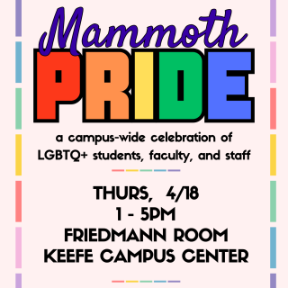 Join us for Mammoth Pride, a campus-wide celebration of LGBTQ+ students, staff, and faculty on 4/18 from 1 - 5pm in the Friedmann Room. There will be food, performances, dancing, and raffles. Featuring local queer Colombian-Dominican DJ Carolina Peña, aka cachet0na. Drop by anytime! Everyone is welcome. 