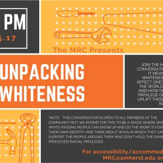 Poster Reads: Unpacking Whiteness from 7 to 8 PM in the Multicultural Resource Center on December 5 2017. Description of the event reads: Join the MRC in a frank conversation about what it means to hold whiteness, how it can affect one's perception of the world around them, and how one can use the privilege of whiteness to uplift those oppressed by racism. 